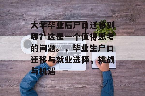 大学毕业后户口迁移到哪？这是一个值得思考的问题。，毕业生户口迁移与就业选择，挑战与机遇