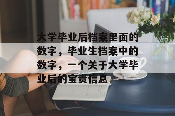 大学毕业后档案里面的数字,毕业生档案中的数字,一个关于大学毕业后的宝贵信息 大学毕业后档案里面的数字,毕业生档案中的数字,一个关于大学毕业后的宝贵信息
