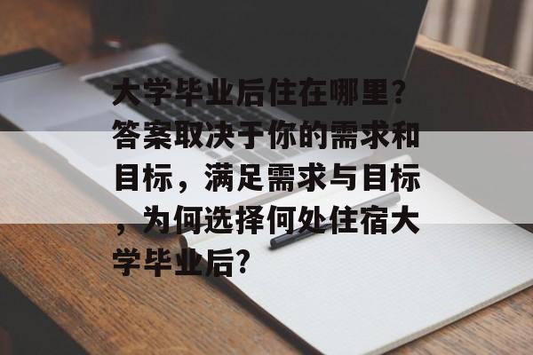 大学毕业后住在哪里？答案取决于你的需求和目标，满足需求与目标，为何选择何处住宿大学毕业后?