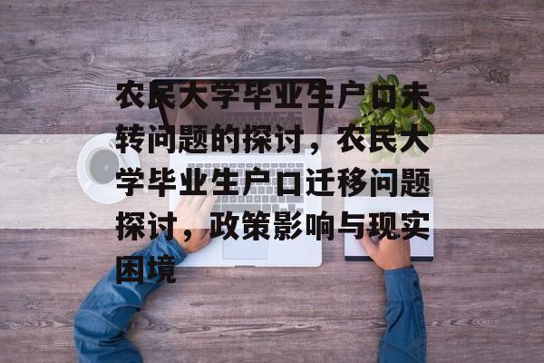 农民大学毕业生户口未转问题的探讨，农民大学毕业生户口迁移问题探讨，政策影响与现实困境