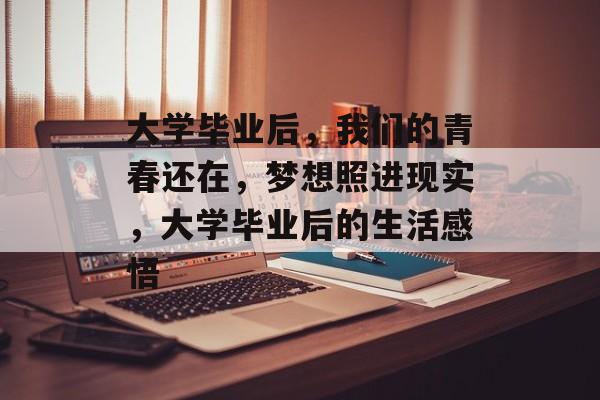 大学毕业后，我们的青春还在，梦想照进现实，大学毕业后的生活感悟