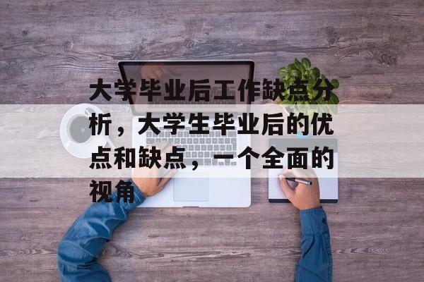 大学毕业后工作缺点分析，大学生毕业后的优点和缺点，一个全面的视角