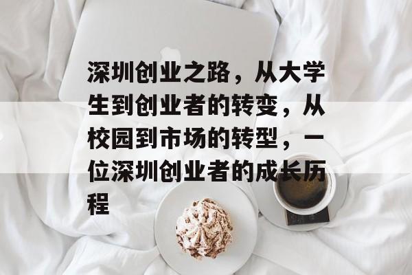 深圳创业之路,从大学生到创业者的转变,从校园到市场的转型,一位深圳创业者的成长历程 深圳创业之路,从大学生到创业者的转变,从校园到市场的转型,一位深圳创业者的成长历程