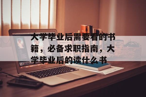 大学毕业后需要看的书籍，必备求职指南，大学毕业后的读什么书
