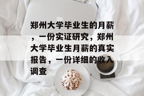 郑州大学毕业生的月薪,一份实证研究,郑州大学毕业生月薪的真实报告,一份详细的收入调查 郑州大学毕业生的月薪,一份实证研究,郑州大学毕业生月薪的真实报告,一份详细的收入调查