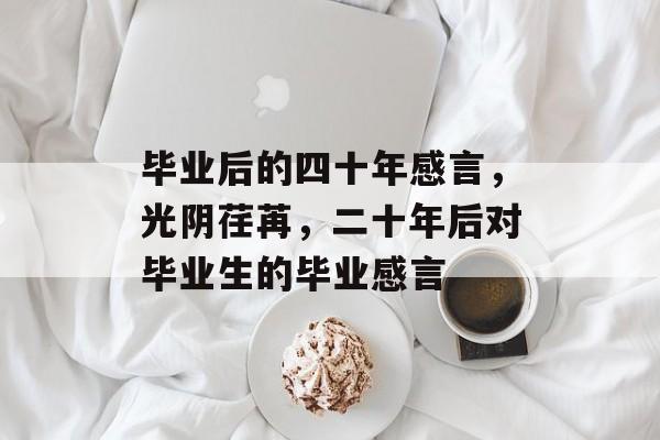毕业后的四十年感言，光阴荏苒，二十年后对毕业生的毕业感言