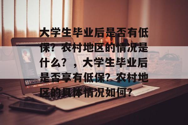 大学生毕业后是否有低保？农村地区的情况是什么？，大学生毕业后是否享有低保？农村地区的具体情况如何？