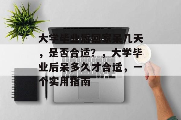 大学毕业后回家呆几天，是否合适？，大学毕业后呆多久才合适，一个实用指南