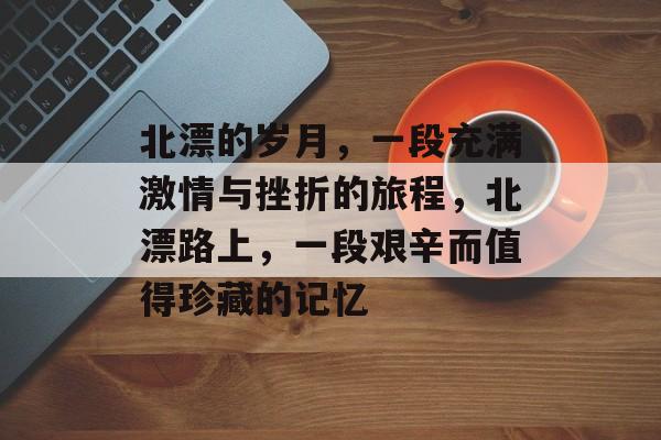 北漂的岁月，一段充满激情与挫折的旅程，北漂路上，一段艰辛而值得珍藏的记忆