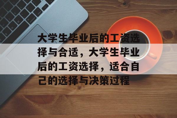 大学生毕业后的工资选择与合适,大学生毕业后的工资选择,适合自己的选择与决策过程 大学生毕业后的工资选择与合适,大学生毕业后的工资选择,适合自己的选择与决策过程
