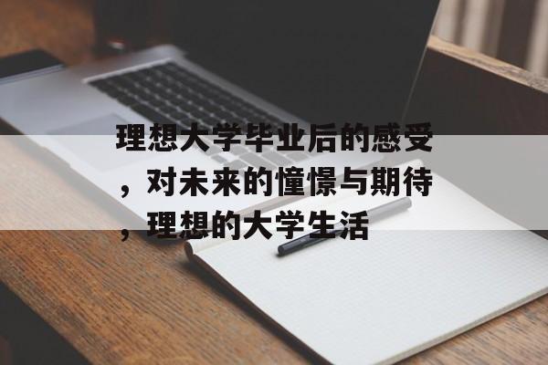 理想大学毕业后的感受,对未来的憧憬与期待,理想的大学生活 理想大学毕业后的感受,对未来的憧憬与期待,理想的大学生活