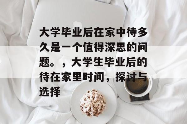 大学毕业后在家中待多久是一个值得深思的问题。，大学生毕业后的待在家里时间，探讨与选择