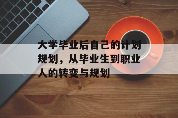 大学毕业后自己的计划规划,从毕业生到职业人的转变与规划 大学毕业后自己的计划规划,从毕业生到职业人的转变与规划