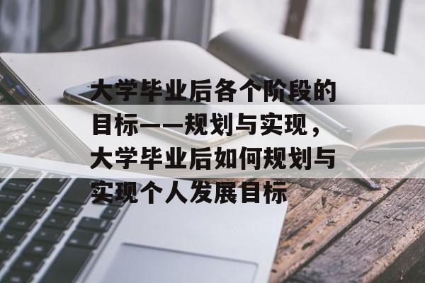 大学毕业后各个阶段的目标——规划与实现，大学毕业后如何规划与实现个人发展目标