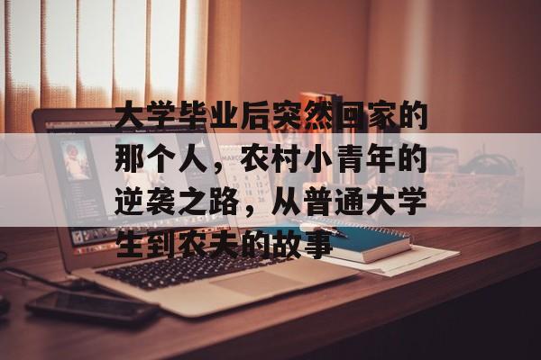 大学毕业后突然回家的那个人，农村小青年的逆袭之路，从普通大学生到农夫的故事