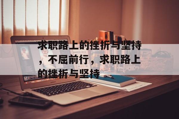 求职路上的挫折与坚持，不屈前行，求职路上的挫折与坚持