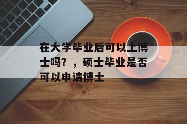 在大学毕业后可以上博士吗？，硕士毕业是否可以申请博士