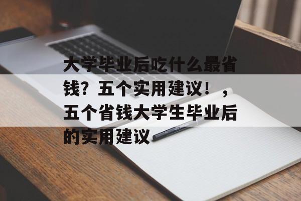 大学毕业后吃什么最省钱？五个实用建议！，五个省钱大学生毕业后的实用建议
