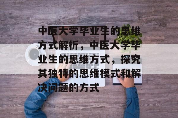 中医大学毕业生的思维方式解析，中医大学毕业生的思维方式，探究其独特的思维模式和解决问题的方式