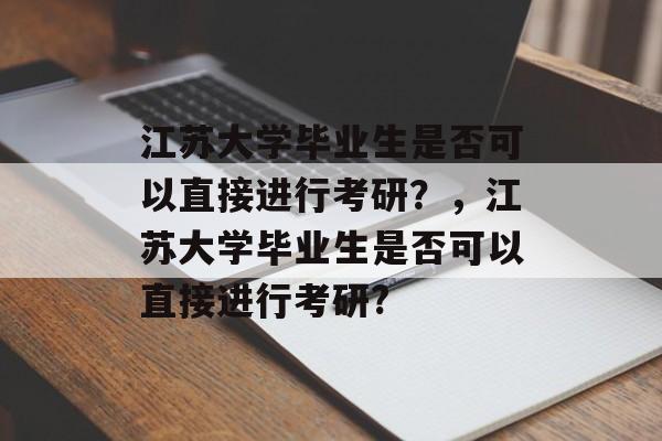 江苏大学毕业生是否可以直接进行考研？，江苏大学毕业生是否可以直接进行考研?
