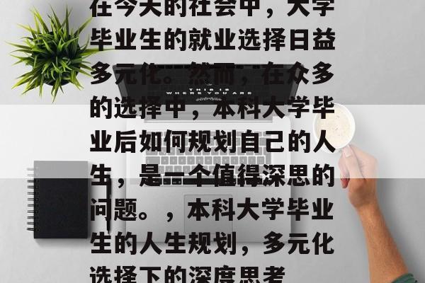 在今天的社会中，大学毕业生的就业选择日益多元化。然而，在众多的选择中，本科大学毕业后如何规划自己的人生，是一个值得深思的问题。，本科大学毕业生的人生规划，多元化选择下的深度思考
