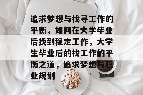 追求梦想与找寻工作的平衡，如何在大学毕业后找到稳定工作，大学生毕业后的找工作的平衡之道，追求梦想与职业规划