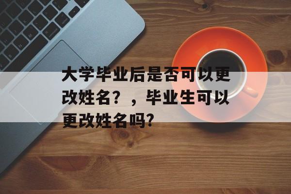 大学毕业后是否可以更改姓名？，毕业生可以更改姓名吗?