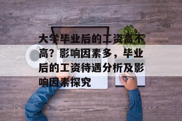 大学毕业后的工资高不高？影响因素多，毕业后的工资待遇分析及影响因素探究