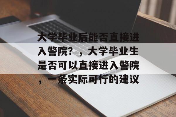 大学毕业后能否直接进入警院?,大学毕业生是否可以直接进入警院,一条实际可行的建议 大学毕业后能否直接进入警院?,大学毕业生是否可以直接进入警院,一条实际可行的建议