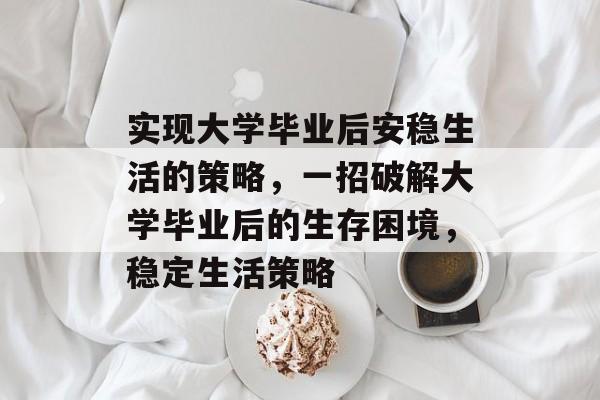 实现大学毕业后安稳生活的策略，一招破解大学毕业后的生存困境，稳定生活策略