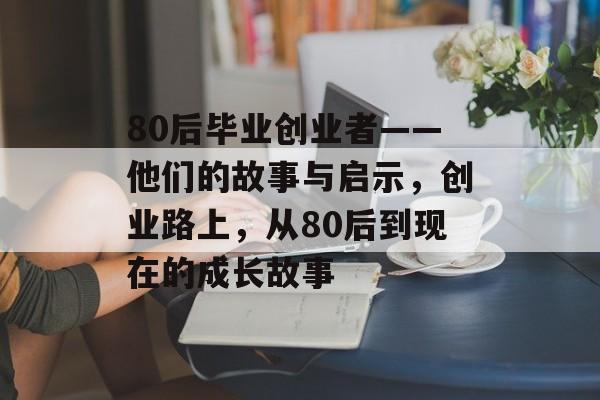 80后毕业创业者——他们的故事与启示，创业路上，从80后到现在的成长故事