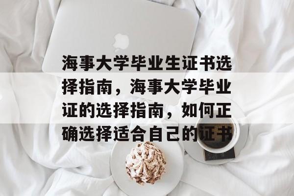 海事大学毕业生证书选择指南，海事大学毕业证的选择指南，如何正确选择适合自己的证书