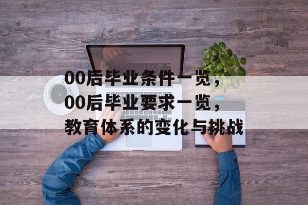 00后毕业条件一览，00后毕业要求一览，教育体系的变化与挑战