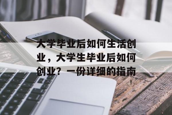 大学毕业后如何生活创业,大学生毕业后如何创业?一份详细的指南 大学毕业后如何生活创业,大学生毕业后如何创业?一份详细的指南