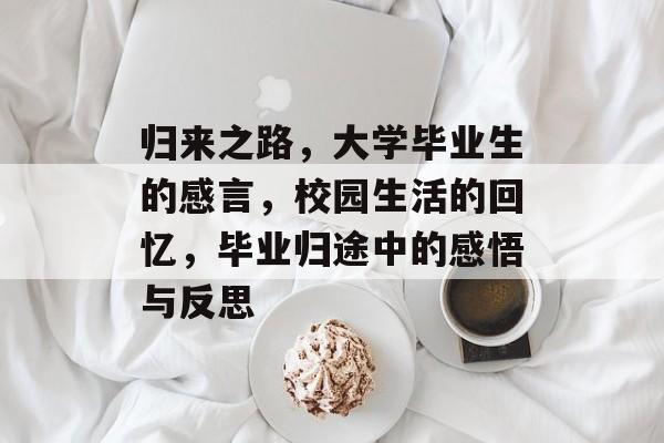 归来之路，大学毕业生的感言，校园生活的回忆，毕业归途中的感悟与反思