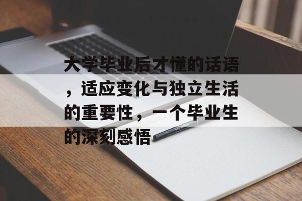 大学毕业后才懂的话语,适应变化与独立生活的重要性,一个毕业生的深刻感悟 大学毕业后才懂的话语,适应变化与独立生活的重要性,一个毕业生的深刻感悟