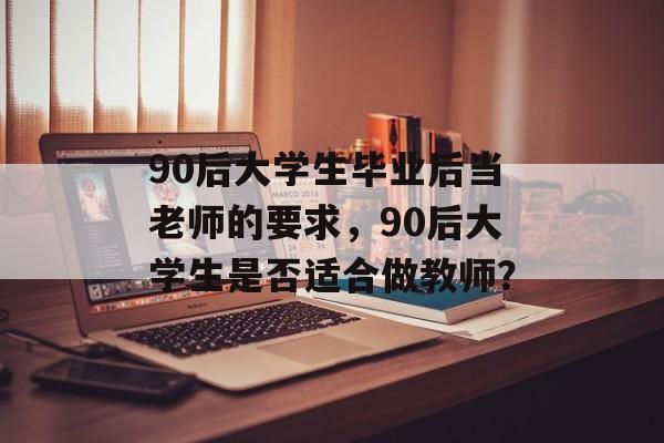 90后大学生毕业后当老师的要求，90后大学生是否适合做教师？