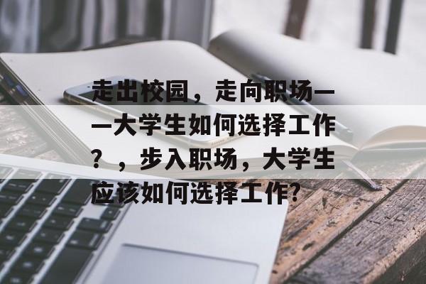 走出校园，走向职场——大学生如何选择工作？，步入职场，大学生应该如何选择工作?