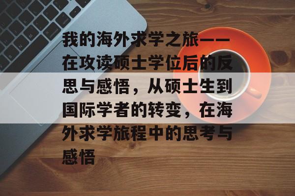 我的海外求学之旅——在攻读硕士学位后的反思与感悟，从硕士生到国际学者的转变，在海外求学旅程中的思考与感悟