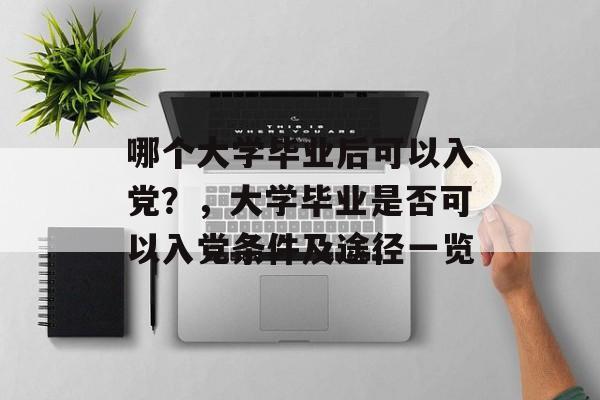 哪个大学毕业后可以入党？，大学毕业是否可以入党条件及途径一览