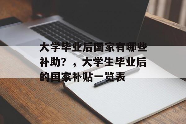 大学毕业后国家有哪些补助?,大学生毕业后的国家补贴一览表 大学毕业后国家有哪些补助?,大学生毕业后的国家补贴一览表