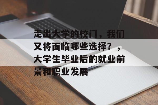 走出大学的校门，我们又将面临哪些选择？，大学生毕业后的就业前景和职业发展