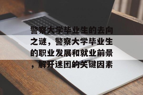 警察大学毕业生的去向之谜，警察大学毕业生的职业发展和就业前景，解开迷团的关键因素