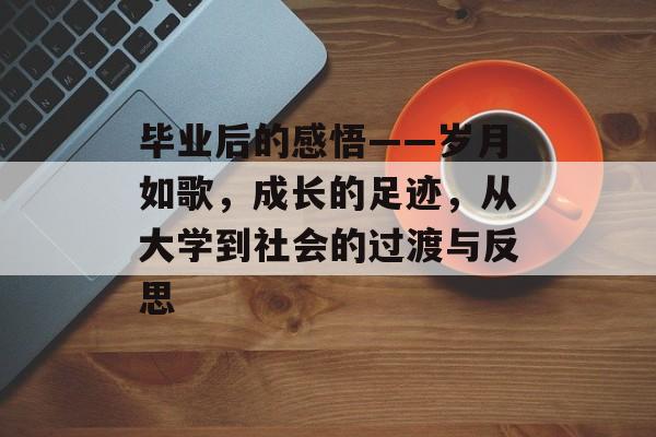 毕业后的感悟——岁月如歌，成长的足迹，从大学到社会的过渡与反思
