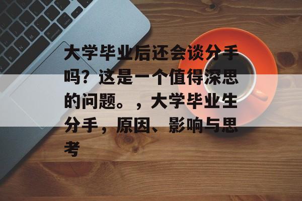 大学毕业后还会谈分手吗？这是一个值得深思的问题。，大学毕业生分手，原因、影响与思考
