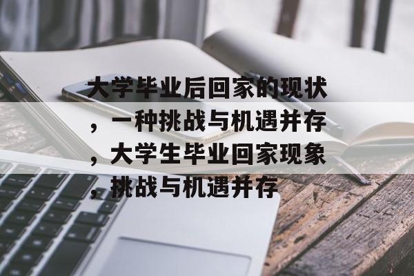 大学毕业后回家的现状，一种挑战与机遇并存，大学生毕业回家现象，挑战与机遇并存