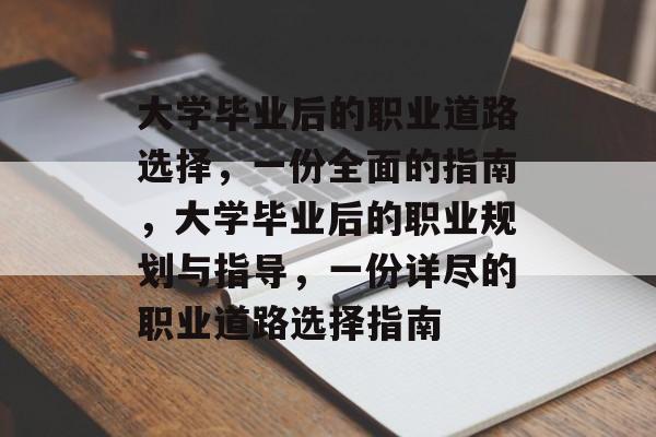 大学毕业后的职业道路选择,一份全面的指南,大学毕业后的职业规划与指导,一份详尽的职业道路选择指南 大学毕业后的职业道路选择,一份全面的指南,大学毕业后的职业规划与指导,一份详尽的职业道路选择指南