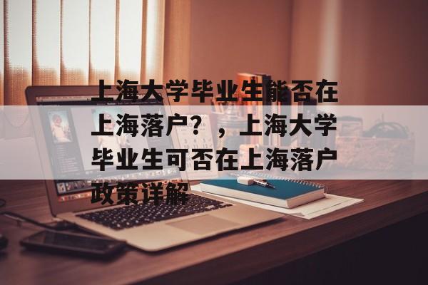 上海大学毕业生能否在上海落户？，上海大学毕业生可否在上海落户政策详解