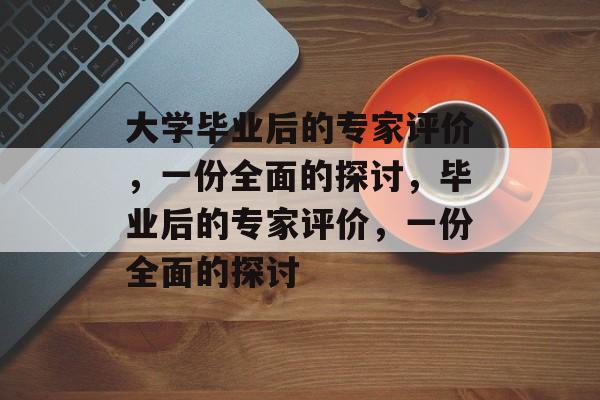 大学毕业后的专家评价,一份全面的探讨,毕业后的专家评价,一份全面的探讨 大学毕业后的专家评价,一份全面的探讨,毕业后的专家评价,一份全面的探讨