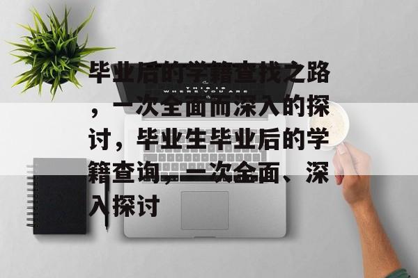 毕业后的学籍查找之路,一次全面而深入的探讨,毕业生毕业后的学籍查询,一次全面、深入探讨 毕业后的学籍查找之路,一次全面而深入的探讨,毕业生毕业后的学籍查询,一次全面、深入探讨
